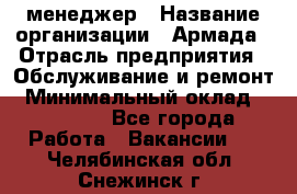 IT-менеджер › Название организации ­ Армада › Отрасль предприятия ­ Обслуживание и ремонт › Минимальный оклад ­ 30 000 - Все города Работа » Вакансии   . Челябинская обл.,Снежинск г.